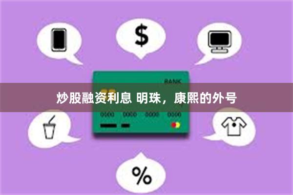 炒股融资利息 明珠，康熙的外号