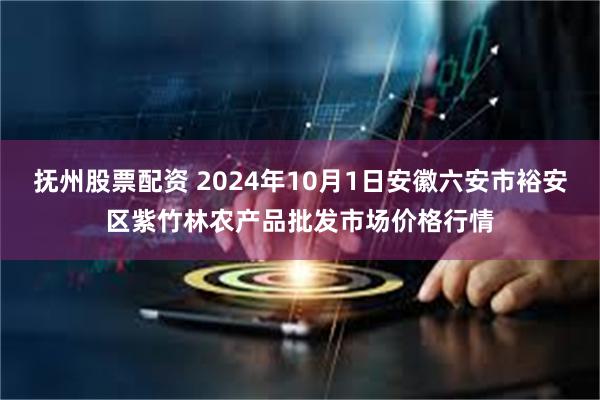 抚州股票配资 2024年10月1日安徽六安市裕安区紫竹林农产品批发市场价格行情