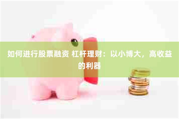如何进行股票融资 杠杆理财：以小博大，高收益的利器