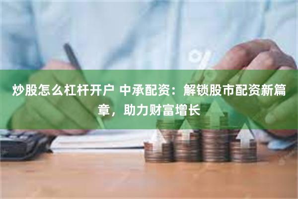 炒股怎么杠杆开户 中承配资：解锁股市配资新篇章，助力财富增长