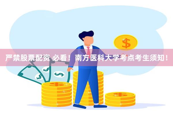 严禁股票配资 必看！南方医科大学考点考生须知！