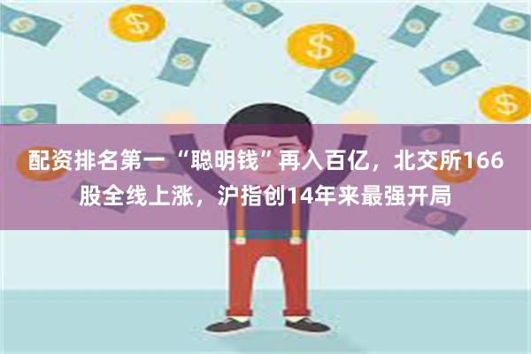 配资排名第一 “聪明钱”再入百亿，北交所166股全线上涨，沪指创14年来最强开局