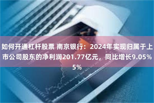 如何开通杠杆股票 南京银行：2024年实现归属于上市公司股东的净利润201.77亿元，同比增长9.05%