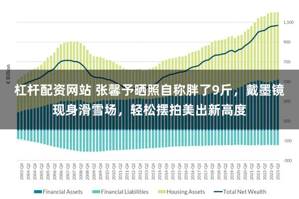 杠杆配资网站 张馨予晒照自称胖了9斤，戴墨镜现身滑雪场，轻松摆拍美出新高度