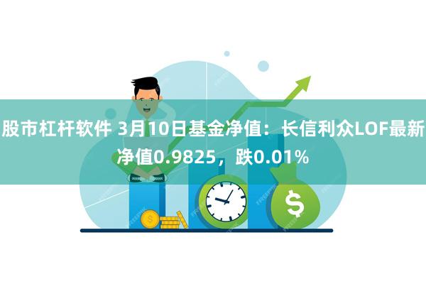 股市杠杆软件 3月10日基金净值：长信利众LOF最新净值0.9825，跌0.01%