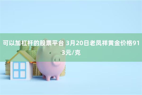 可以加杠杆的股票平台 3月20日老凤祥黄金价格913元/克
