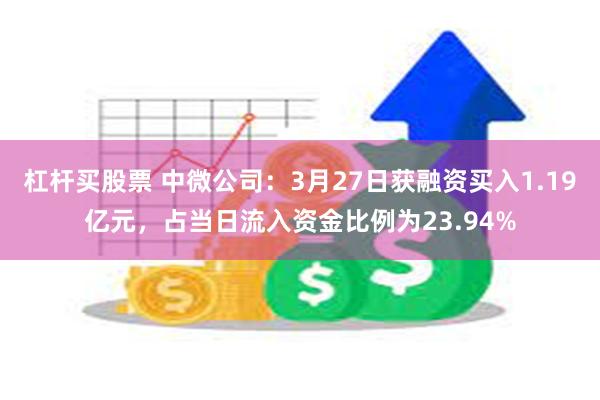 杠杆买股票 中微公司：3月27日获融资买入1.19亿元，占当日流入资金比例为23.94%