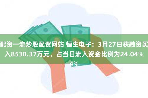 配资一流炒股配资网站 恒生电子：3月27日获融资买入8530.37万元，占当日流入资金比例为24.04%