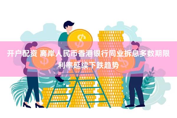 开户配资 离岸人民币香港银行同业拆息多数期限利率延续下跌趋势