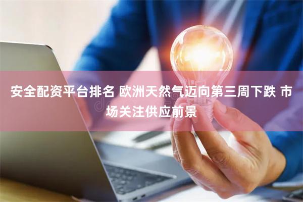 安全配资平台排名 欧洲天然气迈向第三周下跌 市场关注供应前景