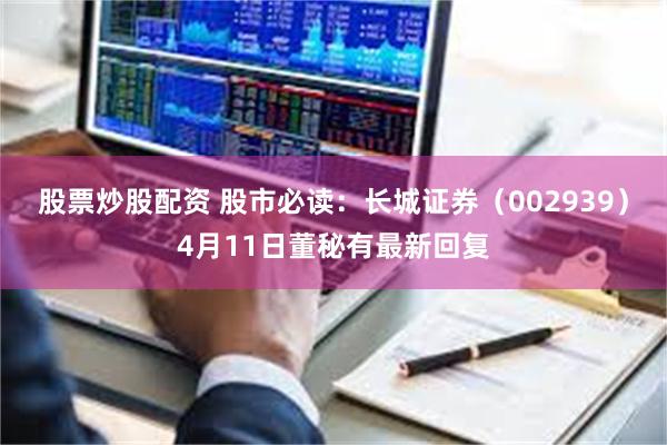股票炒股配资 股市必读：长城证券（002939）4月11日董秘有最新回复
