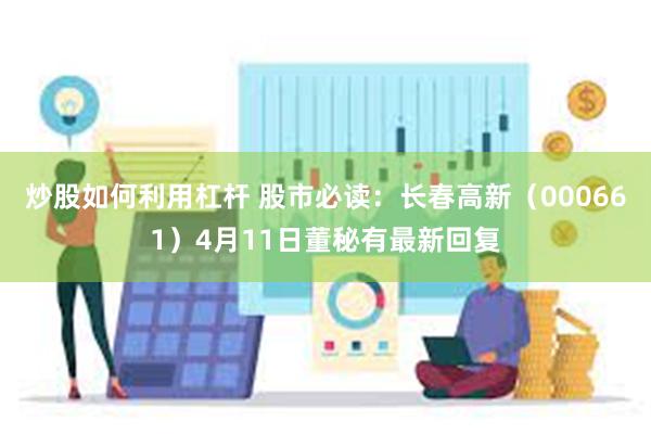 炒股如何利用杠杆 股市必读：长春高新（000661）4月11日董秘有最新回复