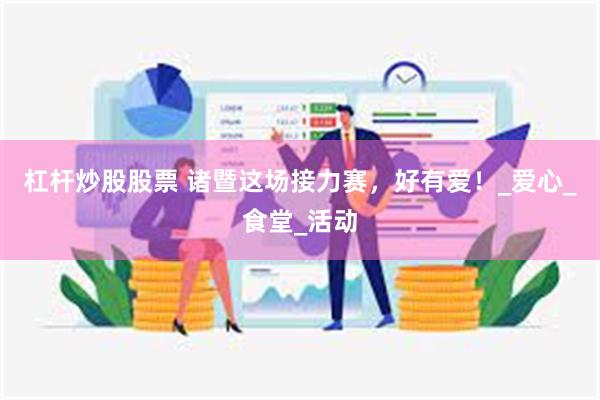 杠杆炒股股票 诸暨这场接力赛，好有爱！_爱心_食堂_活动