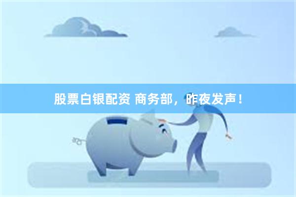 股票白银配资 商务部，昨夜发声！