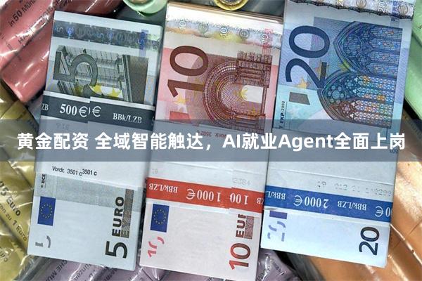 黄金配资 全域智能触达，AI就业Agent全面上岗