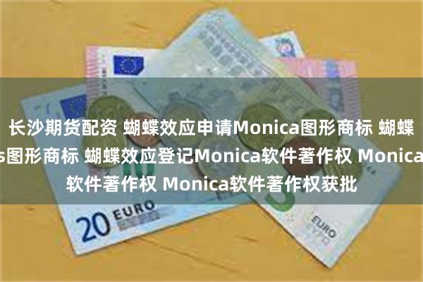 长沙期货配资 蝴蝶效应申请Monica图形商标 蝴蝶效应申请Manus图形商标 蝴蝶效应登记Monica软件著作权 Monica软件著作权获批