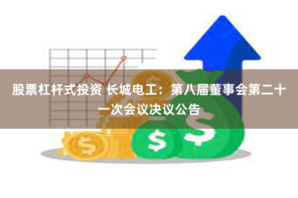 股票杠杆式投资 长城电工：第八届董事会第二十一次会议决议公告