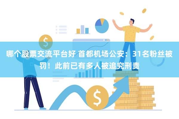 哪个股票交流平台好 首都机场公安：31名粉丝被罚！此前已有多人被追究刑责