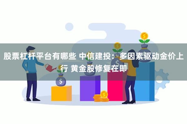 股票杠杆平台有哪些 中信建投：多因素驱动金价上行 黄金股修复在即