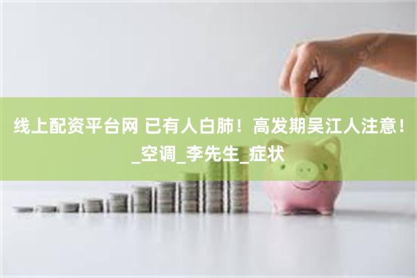 线上配资平台网 已有人白肺！高发期吴江人注意！_空调_李先生_症状