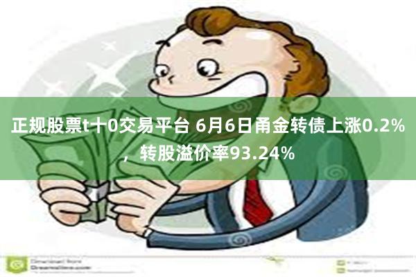 正规股票t十0交易平台 6月6日甬金转债上涨0.2%，转股溢价率93.24%