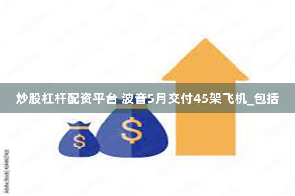 炒股杠杆配资平台 波音5月交付45架飞机_包括