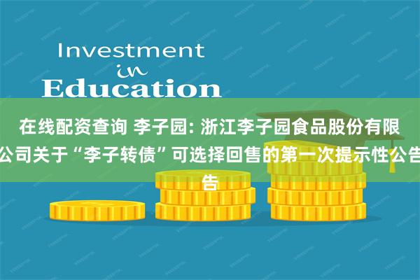 在线配资查询 李子园: 浙江李子园食品股份有限公司关于“李子转债”可选择回售的第一次提示性公告