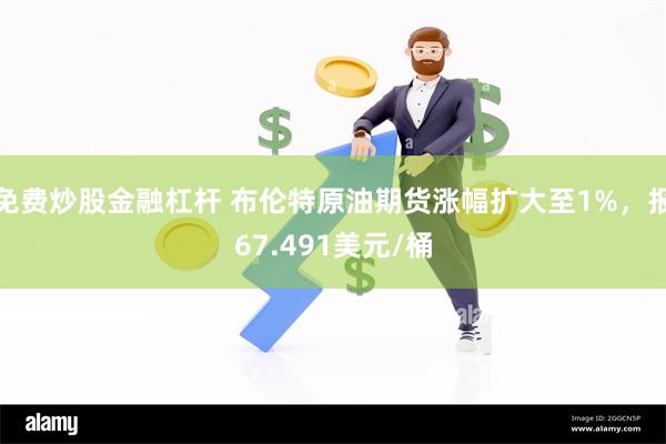 免费炒股金融杠杆 布伦特原油期货涨幅扩大至1%，报67.491美元/桶